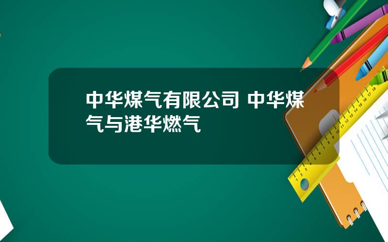 中华煤气有限公司 中华煤气与港华燃气